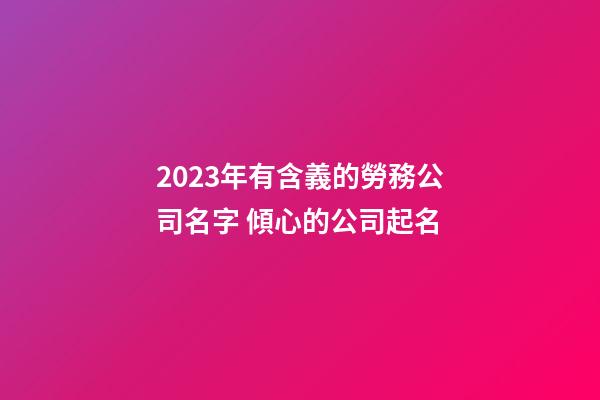 2023年有含義的勞務公司名字 傾心的公司起名